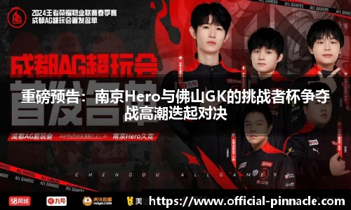 重磅预告：南京Hero与佛山GK的挑战者杯争夺战高潮迭起对决